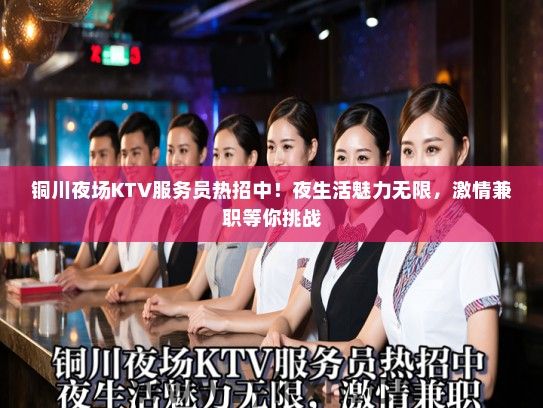 铜川夜场KTV服务员热招中！夜生活魅力无限，激情兼职等你挑战
